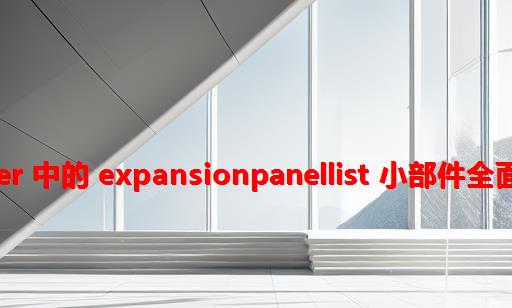 Flutter 中的 ExpansionPanelList 小部件：全面指南
